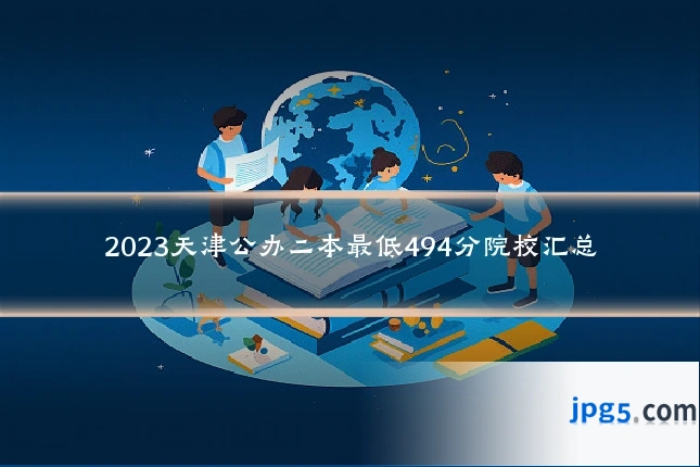 2023天津公办二本最低494分院校汇总