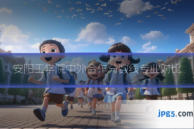 安阳工学院中外合作分数线专业对比