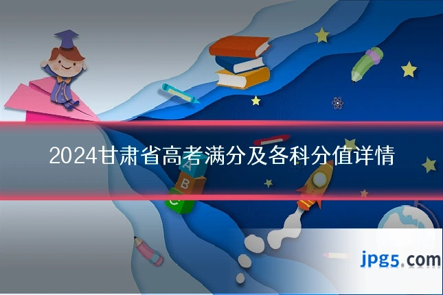 2024甘肃省高考满分及各科分值详情