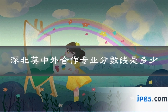 深北莫中外合作专业分数线是多少