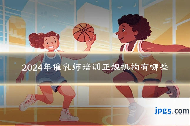 2024年催乳师培训正规机构有哪些