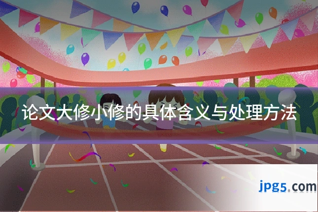 论文大修小修的具体含义与处理方法