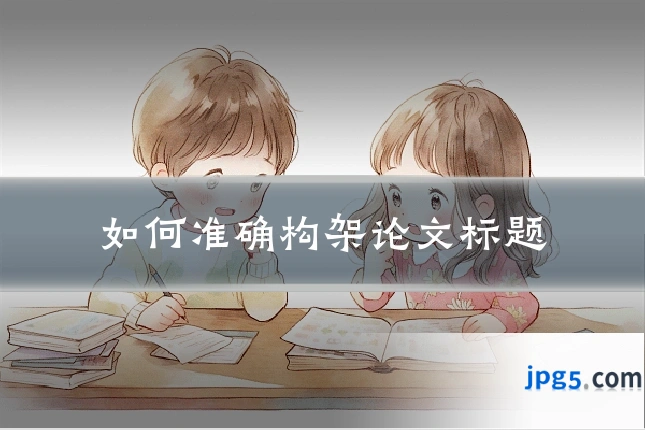 如何准确构架论文标题