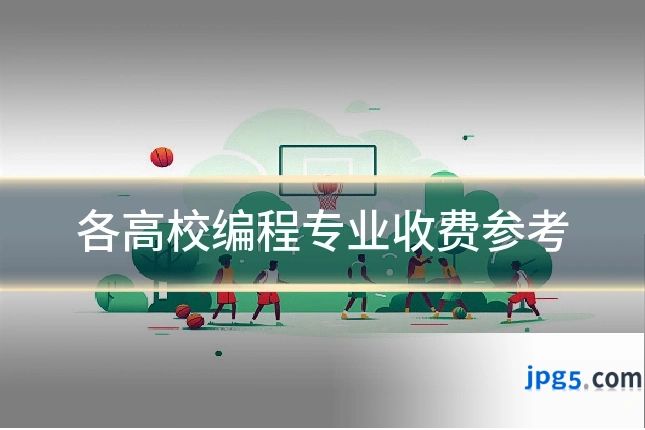 各高校编程专业收费参考