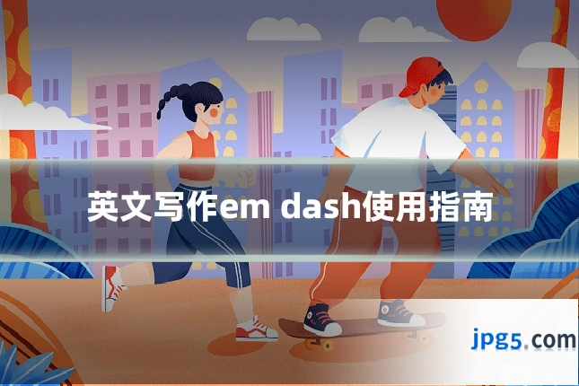 英文写作em dash使用指南