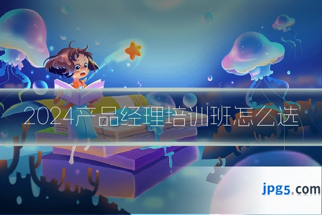 2024产品经理培训班怎么选