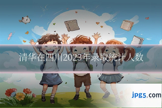 清华在四川2023年录取统计人数