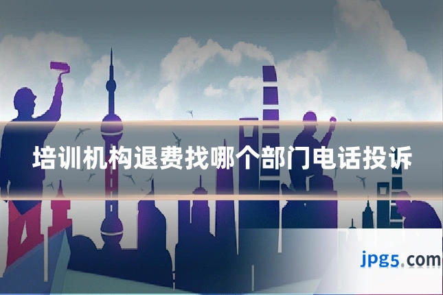 培训机构退费找哪个部门电话投诉