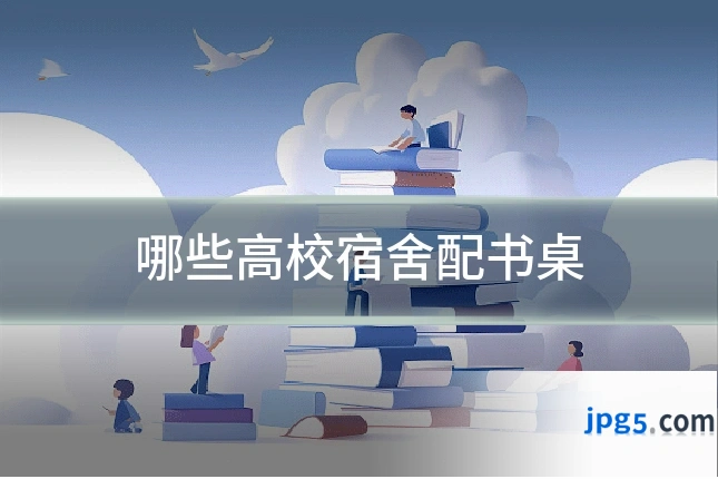 哪些高校宿舍配书桌