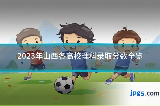 2023年山西各高校理科录取分数全览