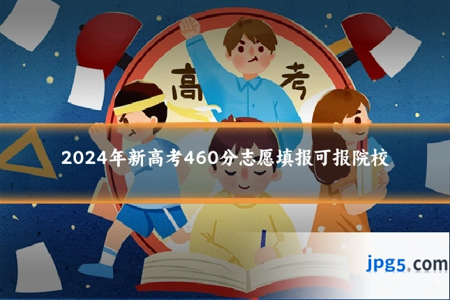 2024年新高考460分志愿填报可报院校
