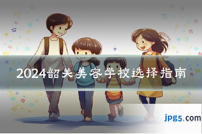 2024韶关美容学校选择指南
