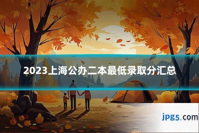 2023上海公办二本最低录取分汇总