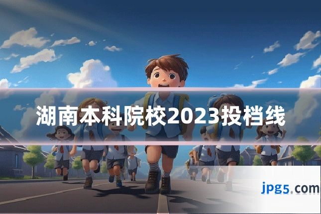 湖南本科院校2023投档线