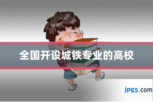全国开设城铁专业的高校