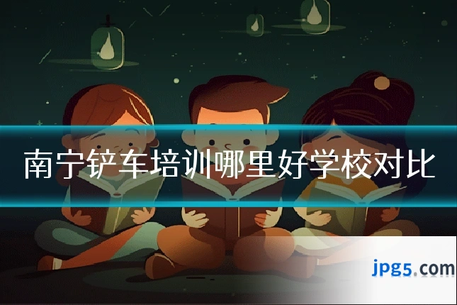 南宁铲车培训哪里好学校对比