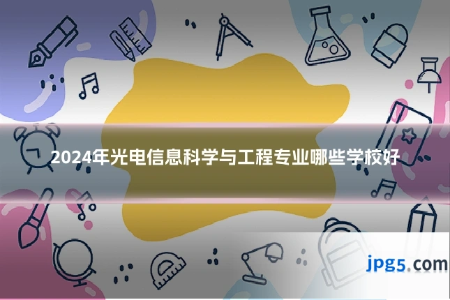 2024年光电信息科学与工程专业哪些学校好