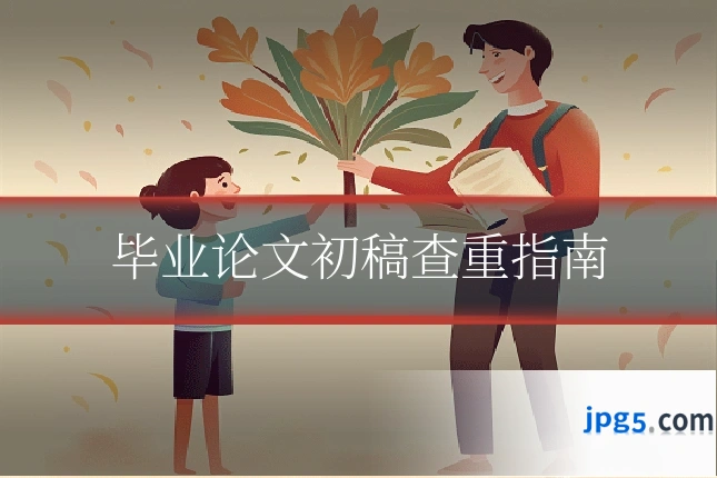 毕业论文初稿查重指南