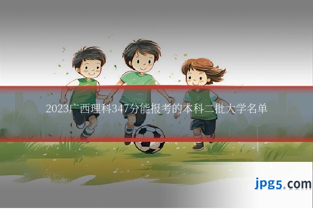 2023广西理科347分能报考的本科二批大学名单