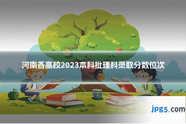 河南各高校2023本科批理科录取分数位次