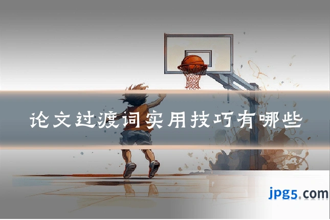 论文过渡词实用技巧有哪些