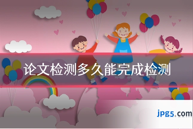 论文检测多久能完成检测