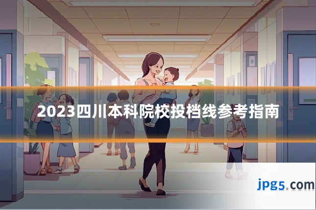 2023四川本科院校投档线参考指南