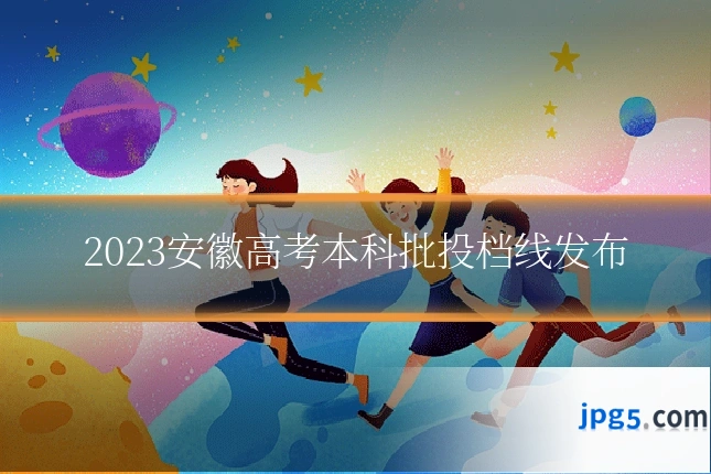 2023安徽高考本科批投档线发布