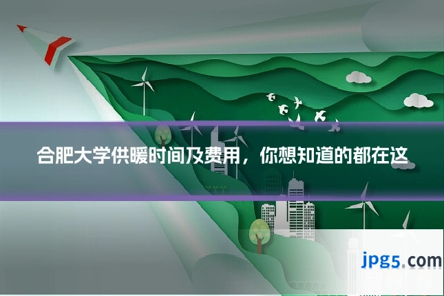 合肥大学供暖时间及费用，你想知道的都在这