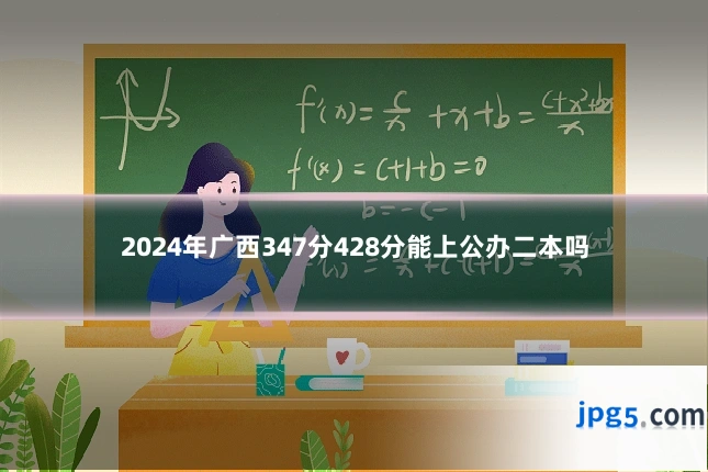 2024年广西347分428分能上公办二本吗