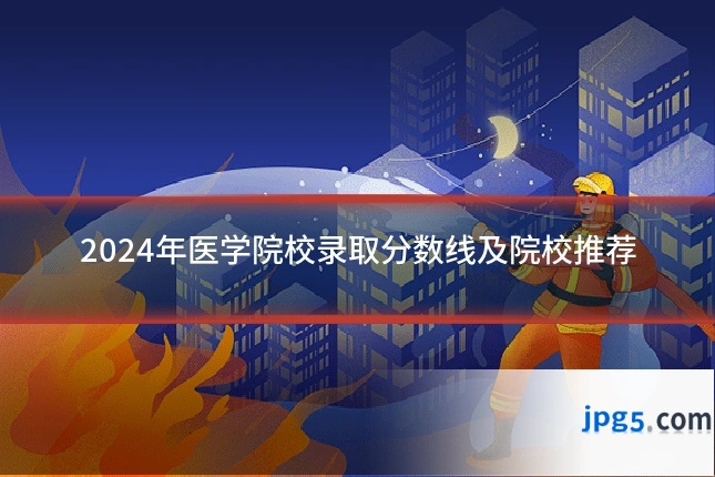 2024年医学院校录取分数线及院校推荐