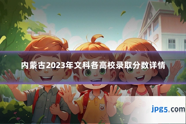 内蒙古2023年文科各高校录取分数详情