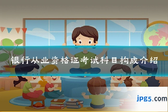 银行从业资格证考试科目构成介绍