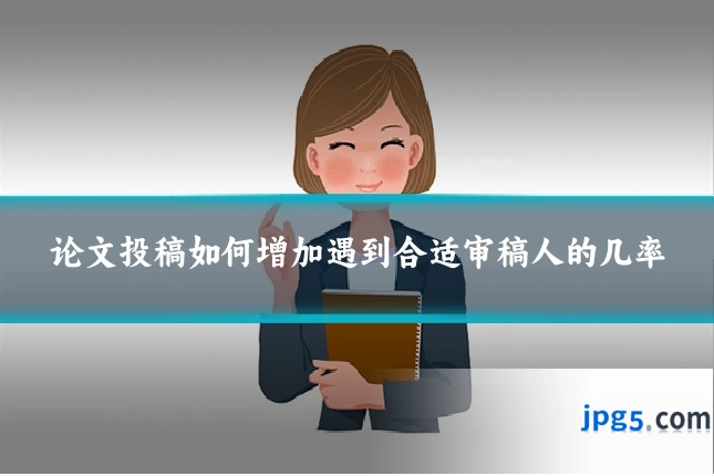 论文投稿如何增加遇到合适审稿人的几率
