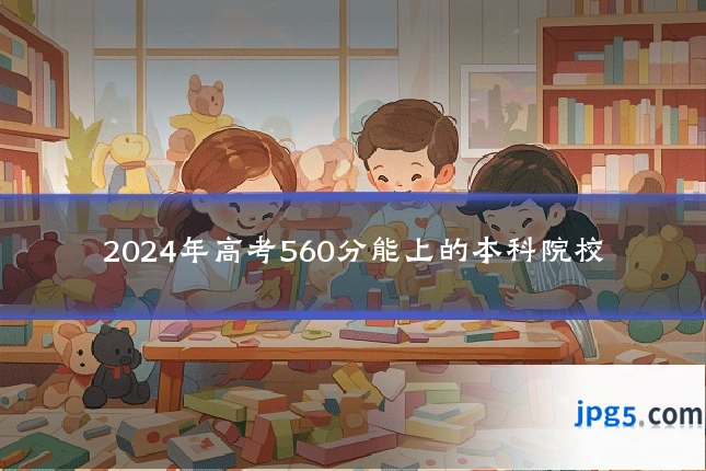 2024年高考560分能上的本科院校