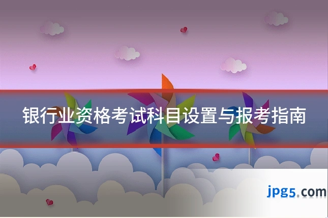 银行业资格考试科目设置与报考指南