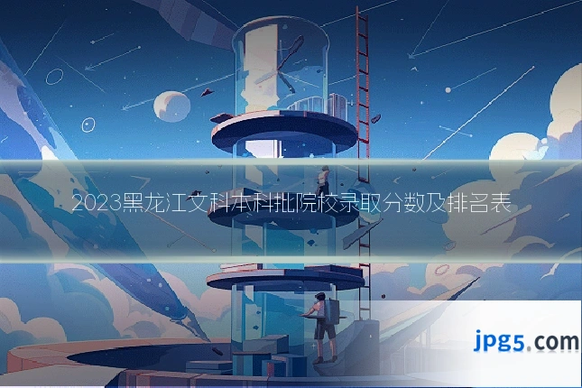 2023黑龙江文科本科批院校录取分数及排名表