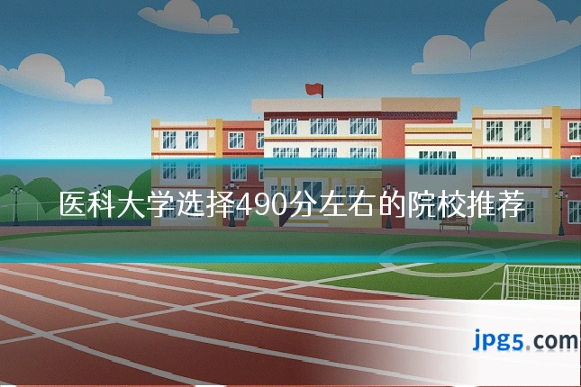 医科大学选择490分左右的院校推荐