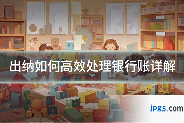 出纳如何高效处理银行账详解