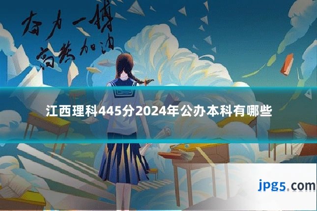 江西理科445分2024年公办本科有哪些