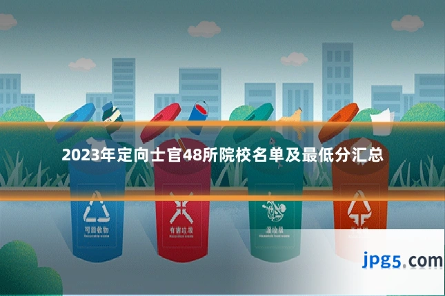 2023年定向士官48所院校名单及最低分汇总