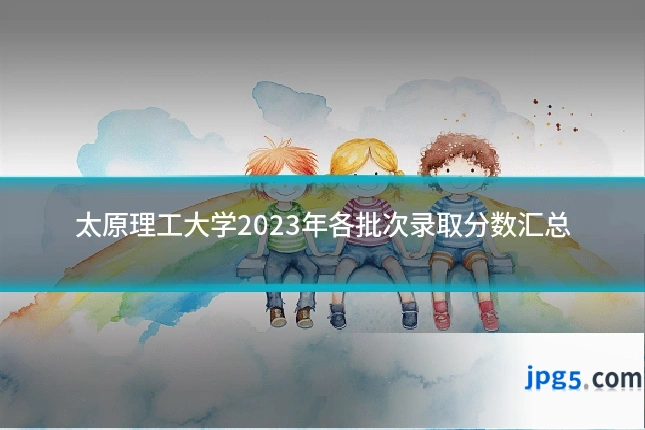 太原理工大学2023年各批次录取分数汇总