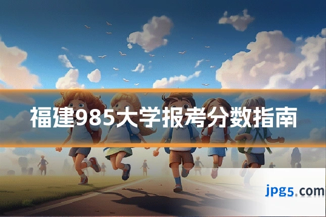 福建985大学报考分数指南