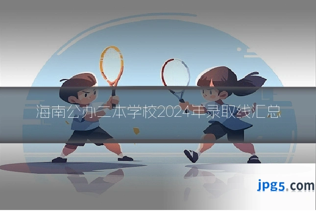 海南公办二本学校2024年录取线汇总