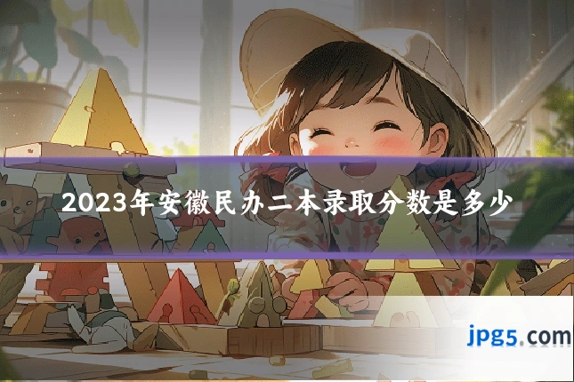 2023年安徽民办二本录取分数是多少