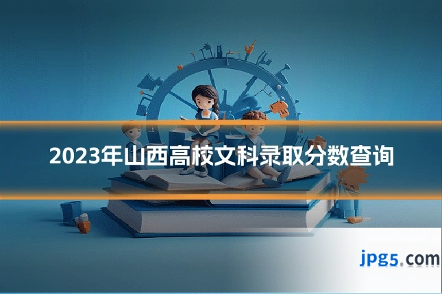 2023年山西高校文科录取分数查询