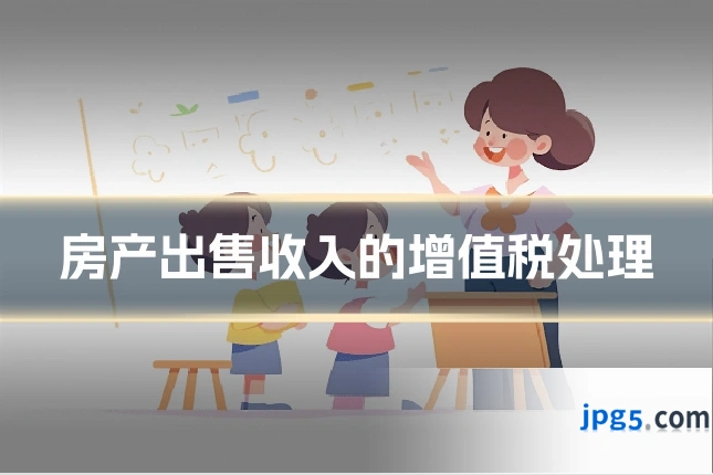 房产出售收入的增值税处理