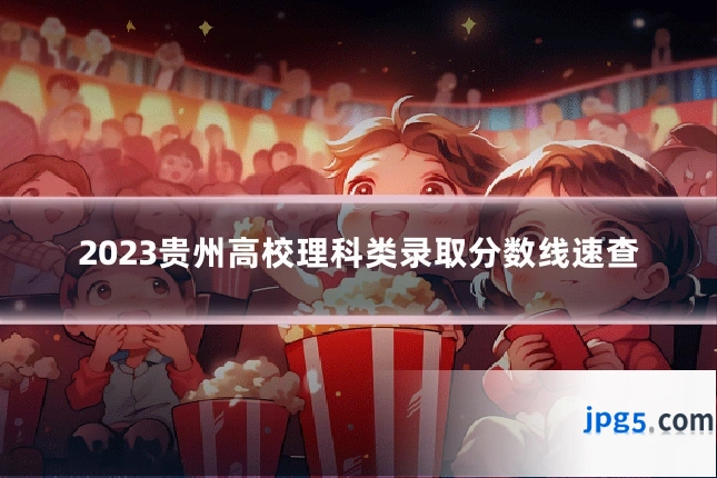 2023贵州高校理科类录取分数线速查