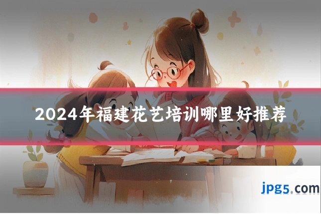2024年福建花艺培训哪里好推荐