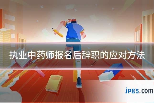 执业中药师报名后辞职的应对方法